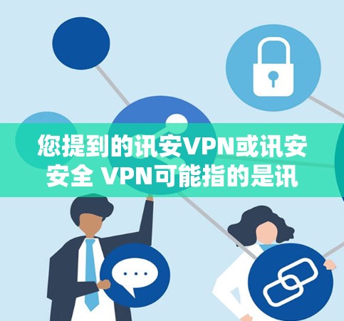 您提到的讯安VPN或讯安安全 VPN可能指的是讯安VPN(讯安安全 VPN)这是一种加密的VPN服务,用于远程访问互联网内容和数据。它通常提供强加密,确保数据安全和隐私