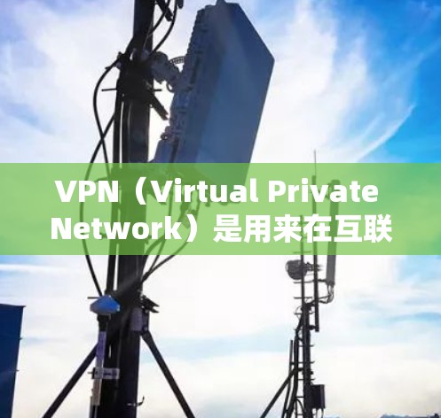 VPN(Virtual Private Network)是用来在互联网上建立虚拟网络环境,允许用户访问互联网以外的网络服务。以下是一些基本步骤,可以帮助你建立一个简单的VPN