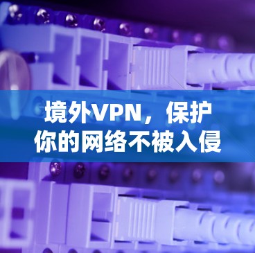 境外VPN，保护你的网络不被入侵