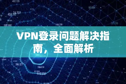 VPN登录问题解决指南,全面解析