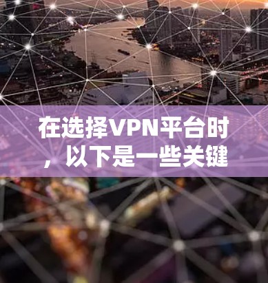 在选择VPN平台时,以下是一些关键考虑因素