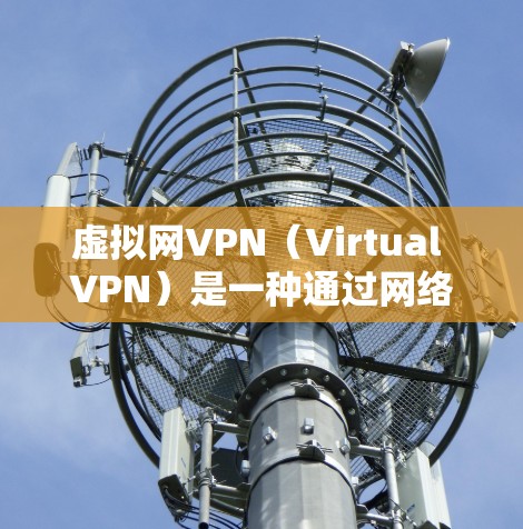 虚拟网VPN（Virtual VPN）是一种通过网络虚拟化技术实现与真实VPN服务器之间的VPN连接的工具。它利用虚拟网络技术，将用户连接到一个虚拟服务器上，而无需实际访问该服务器或服务器上的资源