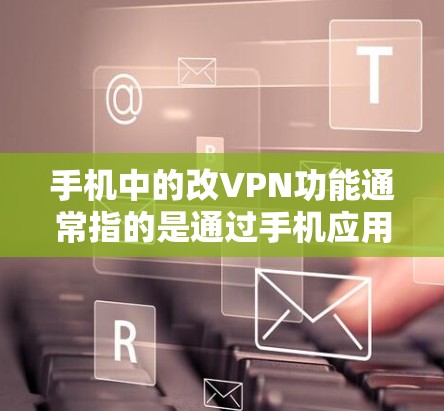 手机中的改VPN功能通常指的是通过手机应用来修改或调整VPN的设置,以适应用户的需求。以下是一些可能的功能和使用方法 手机中的改VPN功能通常指的是通过手机应用来修改或调整VPN的设置,以适应用户的需求。以下是一些可能的功能和使用方法