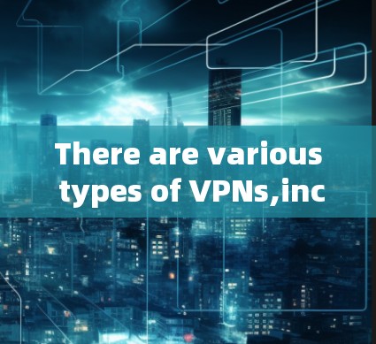 There are various types of VPNs,including: