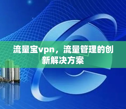 流量宝vpn,流量管理的创新解决方案