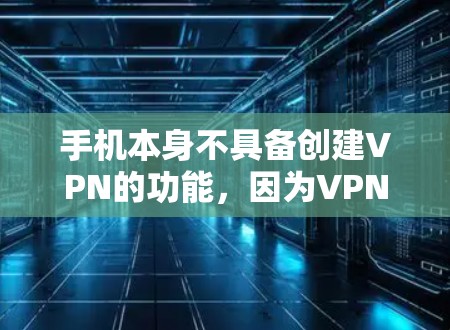 手机本身不具备创建VPN的功能,因为VPN是网络服务的一部分,而不是手机本身的属性。如果你对如何使用手机上的VPN或在手机上测试VPN感兴趣,以下是一些相关信息