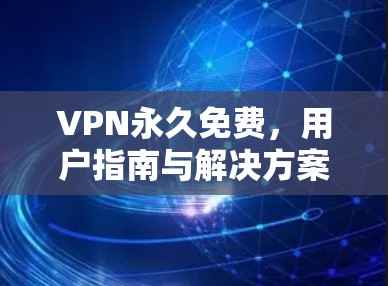 VPN永久免费，用户指南与解决方案