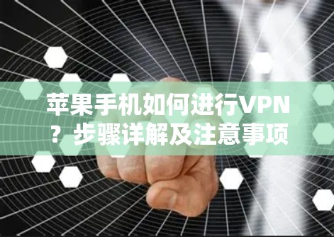 苹果手机如何进行VPN？步骤详解及注意事项