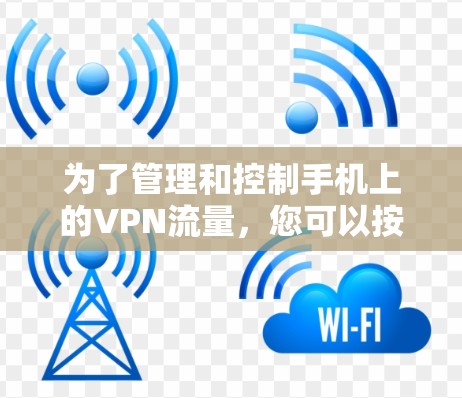 为了管理和控制手机上的VPN流量,您可以按照以下步骤选择和使用合适的软件或工具