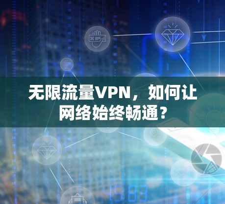 无限流量VPN，如何让网络始终畅通？