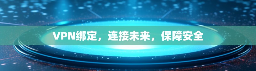 VPN绑定，连接未来，保障安全