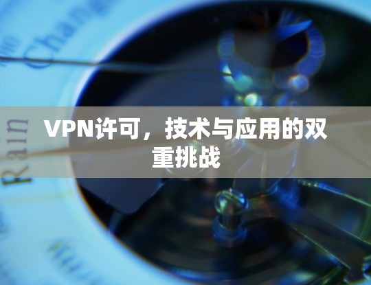 VPN许可，技术与应用的双重挑战