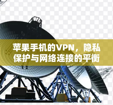 苹果手机的VPN,隐私保护与网络连接的平衡