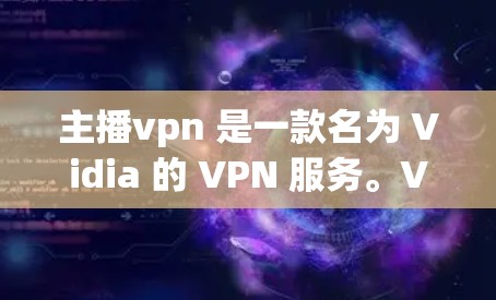 主播vpn 是一款名为 Vidia 的 VPN 服务。VPN 通常用于在互联网上进行加密或安全的数据传输和访问,防止未经授权的访问