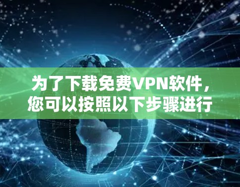 为了下载免费VPN软件，您可以按照以下步骤进行