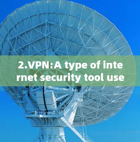 2.VPN:A type of internet security tool used to encrypt internet traffic.