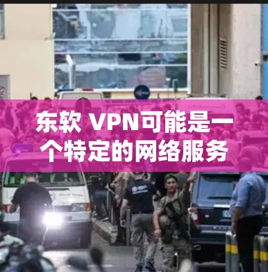 东软 VPN可能是一个特定的网络服务或技术术语,但目前没有广泛的信息关于它。如果你指的是某个特定的VPN服务,建议您提供的信息更完整一些。如果您需要推荐网络VPN,以下是一些可靠的选择