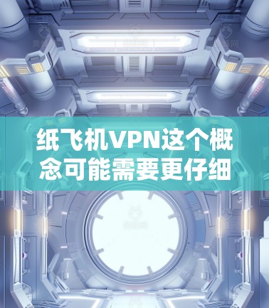 纸飞机VPN这个概念可能需要更仔细地分解一下,因为纸飞机和VPN是两个不同的领域,通常不直接关联。然而,如果是指某种特定的应用或工具,可以提供一些解释