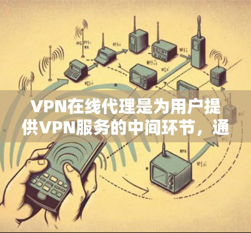 VPN在线代理是为用户提供VPN服务的中间环节,通过技术手段帮助用户在线获取需要的视频内容或服务。以下是关于VPN在线代理的详细信息
