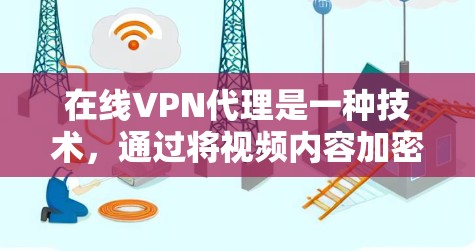 在线VPN代理是一种技术，通过将视频内容加密后，通过VPN服务器进行传输，确保视频内容的安全性。以下是关于在线VPN代理的详细信息