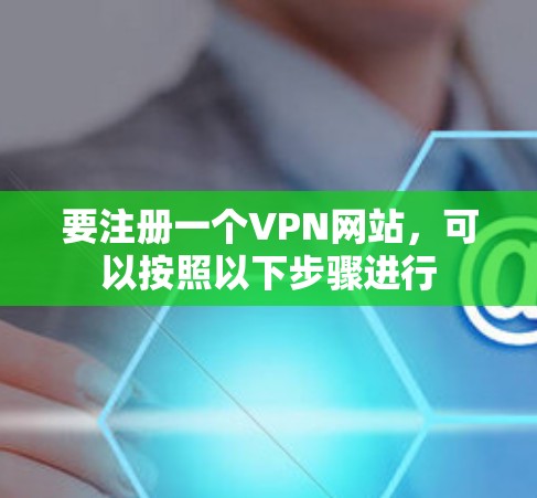 要注册一个VPN网站,可以按照以下步骤进行