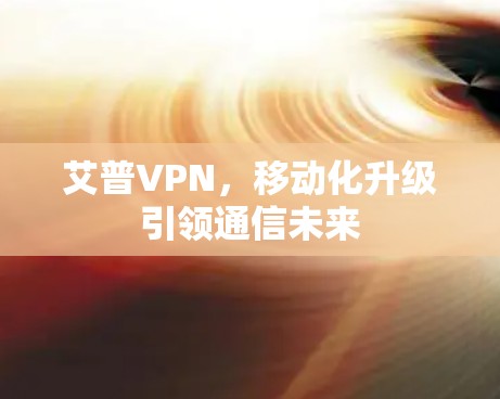 艾普VPN，移动化升级引领通信未来