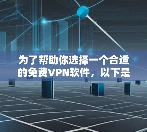 为了帮助你选择一个合适的免费VPN软件，以下是一些步骤和建议