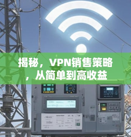 揭秘，VPN销售策略，从简单到高收益