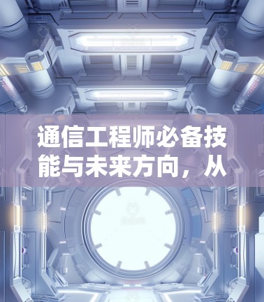 通信工程师必备技能与未来方向,从基础到未来