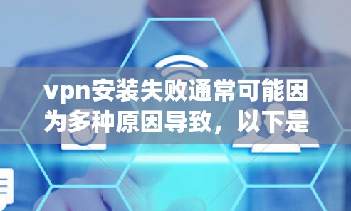 vpn安装失败通常可能因为多种原因导致，以下是一些常见原因和解决步骤