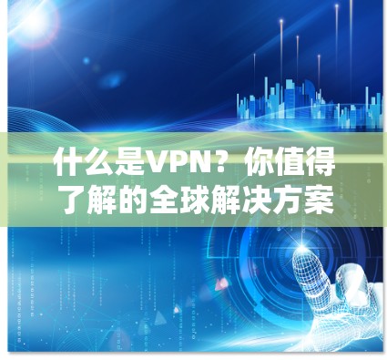 什么是VPN？你值得了解的全球解决方案