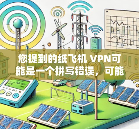 您提到的纸飞机 VPN可能是一个拼写错误，可能指的是远程访问工具（如VPN）或远程监控工具。以下是可能的解释和建议
