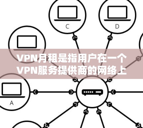 VPN月租是指用户在一个VPN服务提供商的网络上，通过每月或每小时的费用连接到VPN服务。这种服务通常分为不同的收费模式，以适应用户的需求和预算