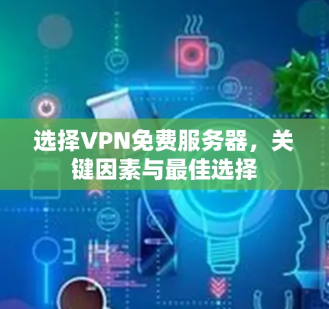 选择VPN免费服务器，关键因素与最佳选择