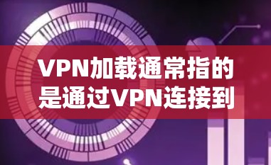 VPN加载通常指的是通过VPN连接到外部服务器,请求并加载外部服务器存储的文件或服务的过程。以下是一些常见问题和解决方案