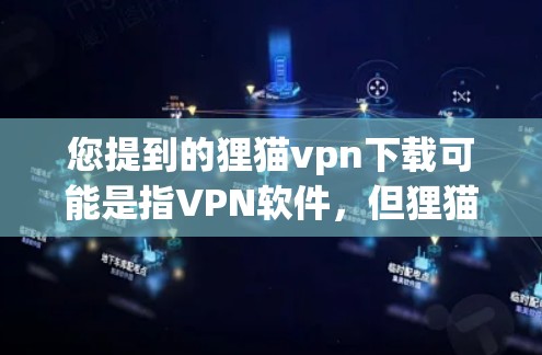 您提到的狸猫vpn下载可能是指VPN软件,但狸猫通常指的是猫,因此可能需要确认是否是VPN软件。以下是一些常见的VPN软件及其下载链接