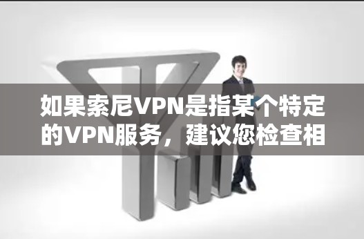 如果索尼VPN是指某个特定的VPN服务,建议您检查相关官方网站或官方渠道获取准确信息。如果您是想了解VPN的通用知识或使用方法,我可以帮助您分析如何选择和使用VPN,以提供更全面的信息