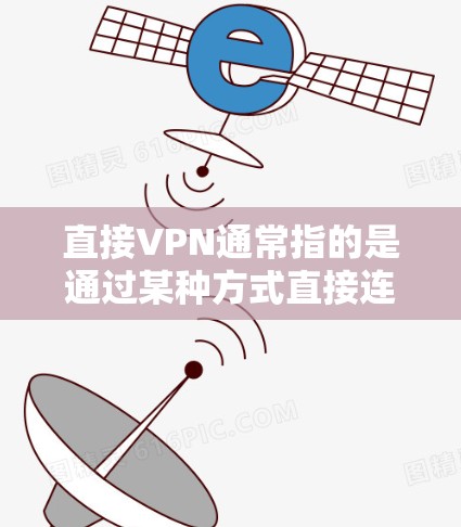 直接VPN通常指的是通过某种方式直接连接到VPN服务器,而不是通过网络进行VPN的步骤。直接VPN可能指的是通过物理连接或特定工具直接连接到VPN服务器,但这种方法通常不如网络VPN可靠和安全