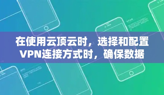 在使用云顶云时,选择和配置VPN连接方式时,确保数据的安全和隐私是关键。以下是对VPN连接方式的总结和建议