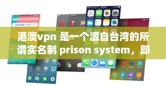 港澳vpn 是一个源自台湾的所谓实名制 prison system，即Online Vietnamese Punishment。这个系统由政府在1994年正式设立，旨在通过网络手段对犯罪分子进行惩罚