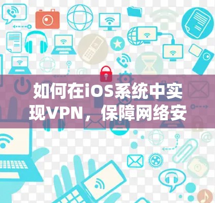如何在iOS系统中实现VPN,保障网络安全的关键