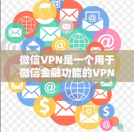 微信VPN是一个用于微信金融功能的VPN服务,旨在保护用户敏感的金融信息。以下是关于微信VPN的详细信息