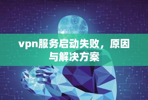 vpn服务启动失败,原因与解决方案