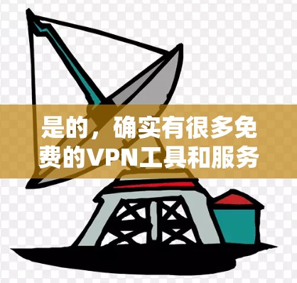 是的，确实有很多免费的VPN工具和服务。以下是几个常见的免费VPN推荐，供你参考