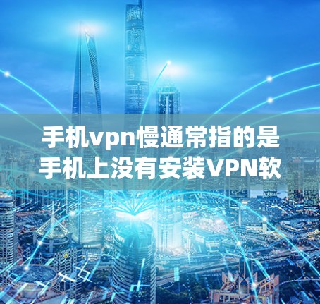 手机vpn慢通常指的是手机上没有安装VPN软件,或者使用VPN服务时遇到延迟、错误或网络不稳定的问题。以下是一些可能的原因以及如何解决这些问题