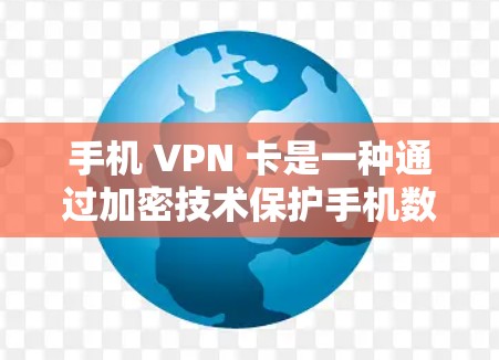 手机 VPN 卡是一种通过加密技术保护手机数据的手段，能够安全地传输数据至目标服务器。以下是一步步的建议，帮助你更好地使用手机 VPN 卡