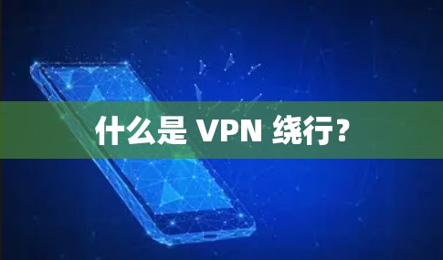 什么是 VPN 绕行?