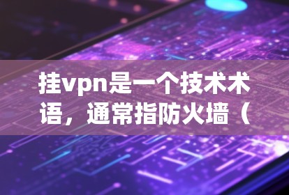 挂vpn是一个技术术语,通常指防火墙(Firewall)或VPN(Virtual Private Network)以下是详细的解释和使用建议