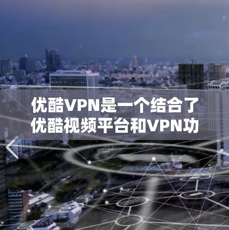 优酷VPN是一个结合了优酷视频平台和VPN功能的综合服务,旨在为用户提供安全、便捷的国际视频内容访问。以下是对优酷VPN的详细分析