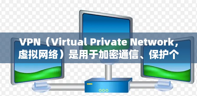 VPN（Virtual Private Network，虚拟网络）是用于加密通信、保护个人隐私、访问国外网站、安全传输数据等的网络服务。以下是VPN的主要功能和用途